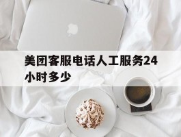美团客服电话人工服务24小时多少