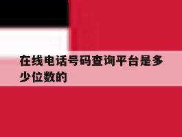 在线电话号码查询平台是多少位数的