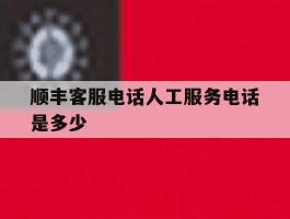 顺丰客服电话人工服务电话是多少
