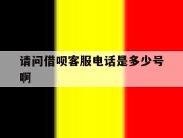 请问借呗客服电话是多少号啊