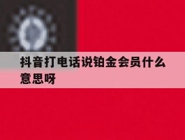抖音打电话说铂金会员什么意思呀