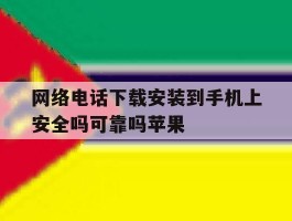 网络电话下载安装到手机上安全吗可靠吗苹果的简单介绍