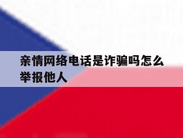 亲情网络电话是诈骗吗怎么举报他人