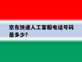 京东快递人工客服电话号码是多少?