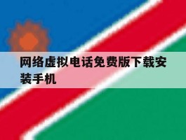 网络虚拟电话免费版下载安装手机的简单介绍
