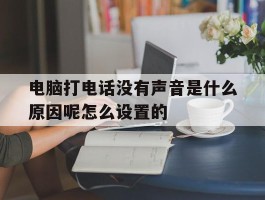 包含电脑打电话没有声音是什么原因呢怎么设置的的词条