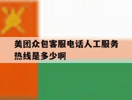 美团众包客服电话人工服务热线是多少啊的简单介绍