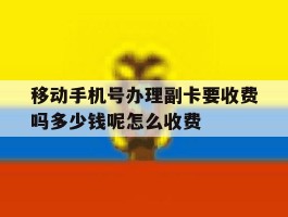 移动手机号办理副卡要收费吗多少钱呢怎么收费的简单介绍