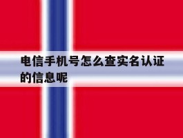 电信手机号怎么查实名认证的信息呢的简单介绍
