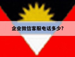 企业微信客服电话多少?