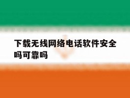 下载无线网络电话软件安全吗可靠吗