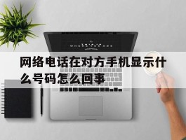 网络电话在对方手机显示什么号码怎么回事