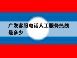 广发客服电话人工服务热线是多少