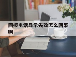 回拨电话显示失效怎么回事啊