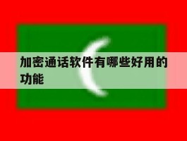 加密通话软件有哪些好用的功能