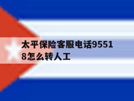太平保险客服电话95518怎么转人工