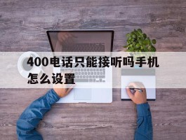 400电话只能接听吗手机怎么设置