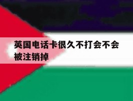 英国电话卡很久不打会不会被注销掉