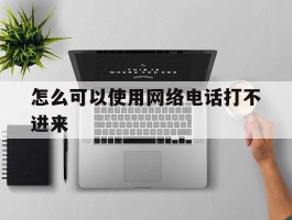 怎么可以使用网络电话打不进来