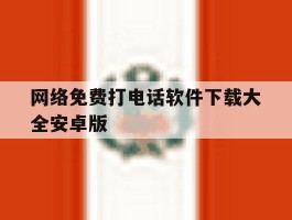 网络免费打电话软件下载大全安卓版的简单介绍