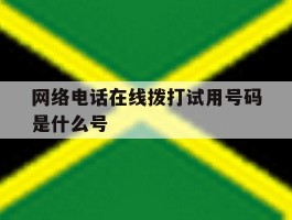 包含网络电话在线拨打试用号码是什么号的词条