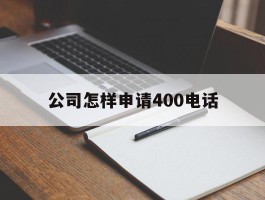 公司怎样申请400电话
