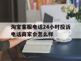包含淘宝客服电话24小时投诉电话商家会怎么样的词条