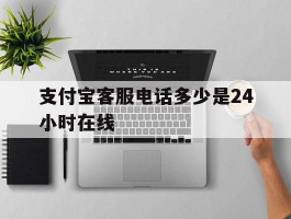 支付宝客服电话多少是24小时在线