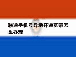 联通手机号异地开通宽带怎么办理