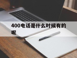 400电话是什么时候有的呢的简单介绍