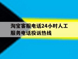 淘宝客服电话24小时人工服务电话投诉热线