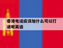 香港电话应该加什么可以打通呢英语