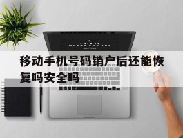 移动手机号码销户后还能恢复吗安全吗的简单介绍