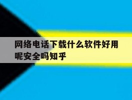 网络电话下载什么软件好用呢安全吗知乎的简单介绍