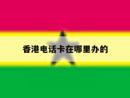 香港电话卡在哪里办的