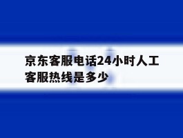 京东客服电话24小时人工客服热线是多少