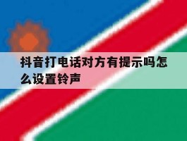 抖音打电话对方有提示吗怎么设置铃声