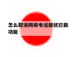 怎么取消网络电话骚扰拦截功能