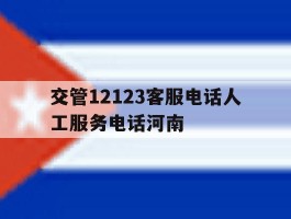 关于交管12123客服电话人工服务电话河南的信息