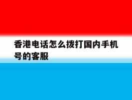 香港电话怎么拨打国内手机号的客服