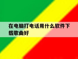 在电脑打电话用什么软件下载歌曲好