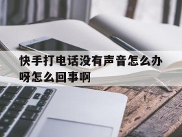 快手打电话没有声音怎么办呀怎么回事啊的简单介绍