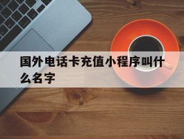 国外电话卡充值小程序叫什么名字