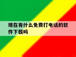 现在有什么免费打电话的软件下载吗