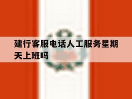 包含建行客服电话人工服务星期天上班吗的词条
