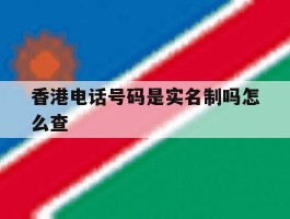 香港电话号码是实名制吗怎么查