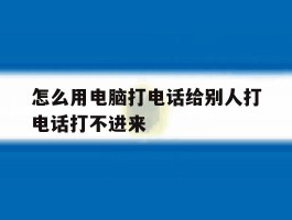 怎么用电脑打电话给别人打电话打不进来
