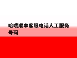 哈喽顺丰客服电话人工服务号码