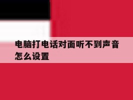 电脑打电话对面听不到声音怎么设置