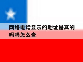 网络电话显示的地址是真的吗吗怎么查